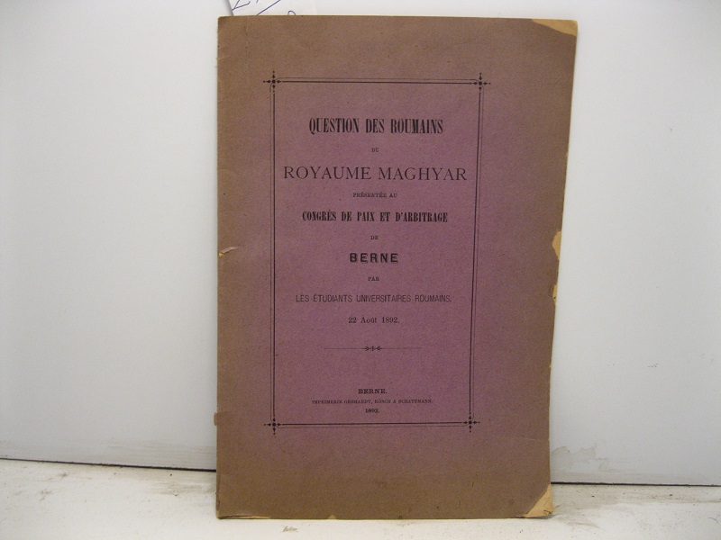 Question des Roumains du Royaume Maghyar presentee au congres de paix et d'arbitrage de Berne par les etudiants universitaires roumains - 22 Aout 1892